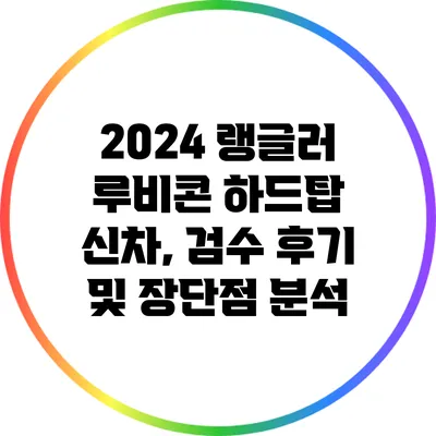 2024 랭글러 루비콘 하드탑 신차, 검수 후기 및 장단점 분석