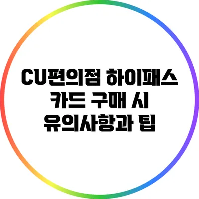 CU편의점 하이패스 카드 구매 시 유의사항과 팁
