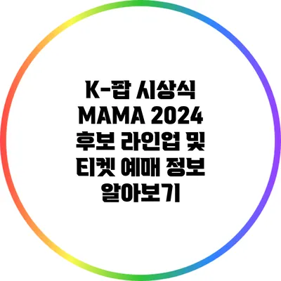 K-팝 시상식 MAMA 2024: 후보 라인업 및 티켓 예매 정보 알아보기