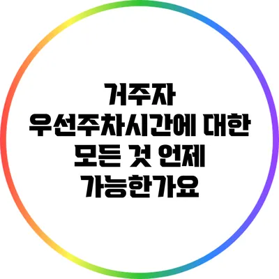거주자 우선주차시간에 대한 모든 것: 언제 가능한가요?