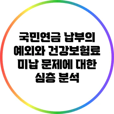 국민연금 납부의 예외와 건강보험료 미납 문제에 대한 심층 분석