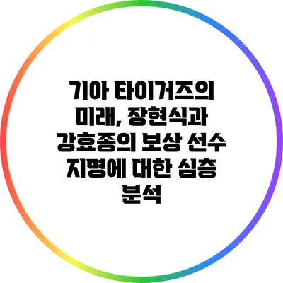 기아 타이거즈의 미래, 장현식과 강효종의 보상 선수 지명에 대한 심층 분석