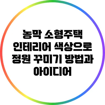 농막 소형주택 인테리어: 색상으로 정원 꾸미기 방법과 아이디어
