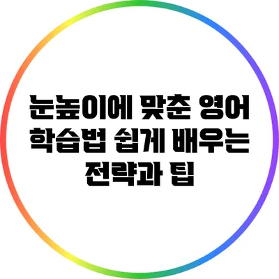 눈높이에 맞춘 영어 학습법: 쉽게 배우는 전략과 팁