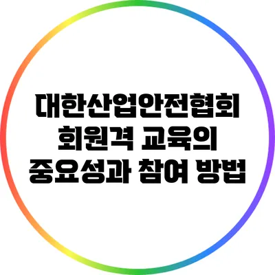 대한산업안전협회 회원격 교육의 중요성과 참여 방법