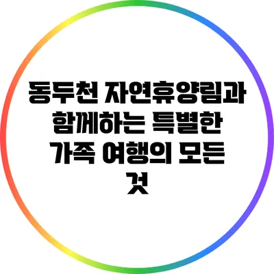 동두천 자연휴양림과 함께하는 특별한 가족 여행의 모든 것