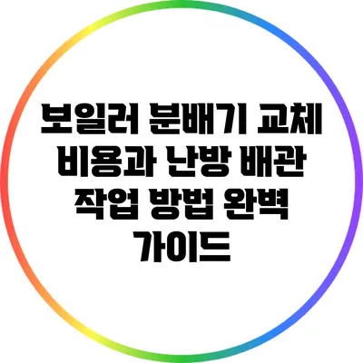 보일러 분배기 교체 비용과 난방 배관 작업 방법 완벽 가이드