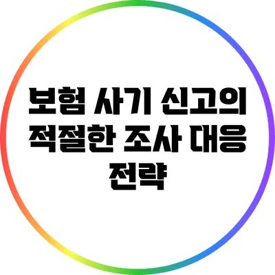 보험 사기 신고의 적절한 조사 대응 전략