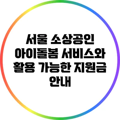 서울 소상공인 아이돌봄 서비스와 활용 가능한 지원금 안내