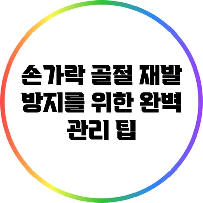 손가락 골절: 재발 방지를 위한 완벽 관리 팁