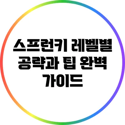 스프런키: 레벨별 공략과 팁 완벽 가이드