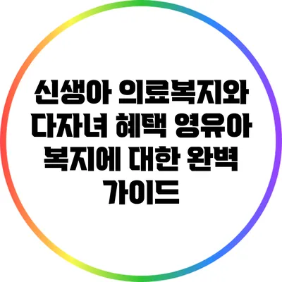 신생아 의료복지와 다자녀 혜택: 영유아 복지에 대한 완벽 가이드