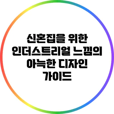 신혼집을 위한 인더스트리얼 느낌의 아늑한 디자인 가이드