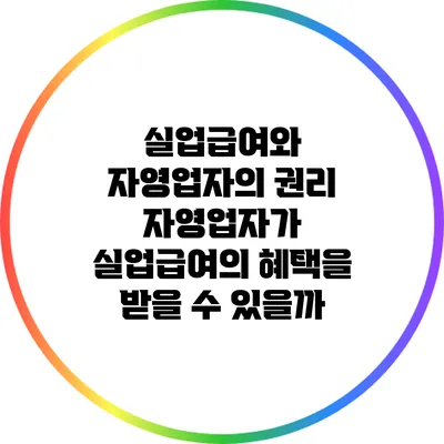 실업급여와 자영업자의 권리: 자영업자가 실업급여의 혜택을 받을 수 있을까?