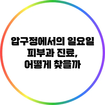 압구정에서의 일요일 피부과 진료, 어떻게 찾을까?