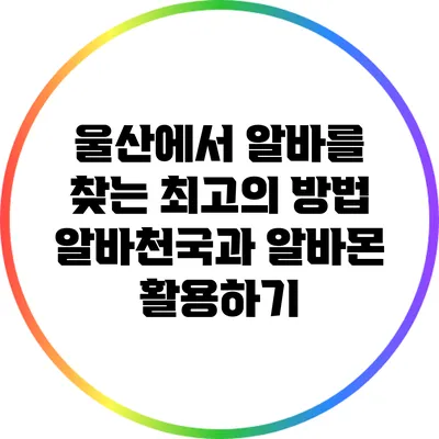 울산에서 알바를 찾는 최고의 방법: 알바천국과 알바몬 활용하기