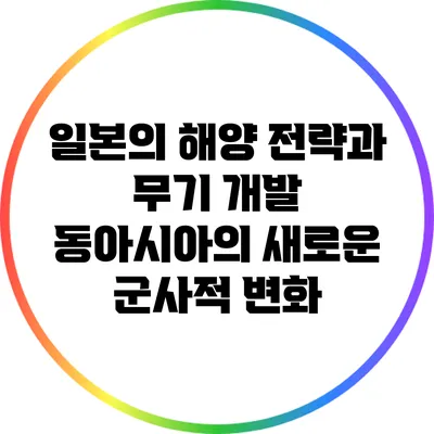 일본의 해양 전략과 무기 개발: 동아시아의 새로운 군사적 변화