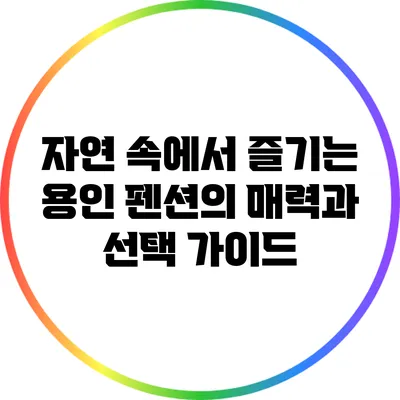 자연 속에서 즐기는 용인 펜션의 매력과 선택 가이드