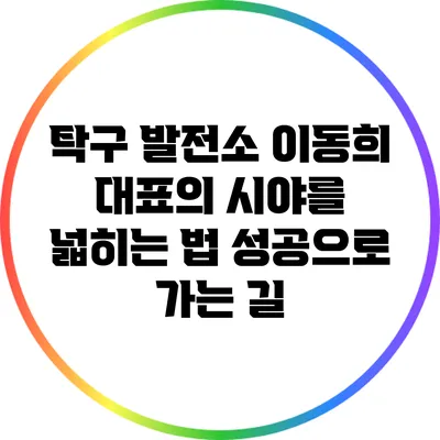 탁구 발전소 이동희 대표의 시야를 넓히는 법: 성공으로 가는 길