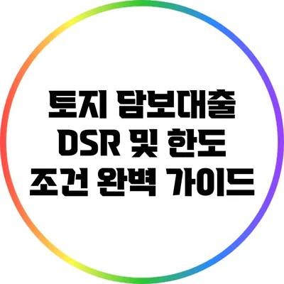 토지 담보대출 DSR 및 한도 조건 완벽 가이드