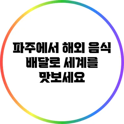 파주에서 해외 음식 배달로 세계를 맛보세요