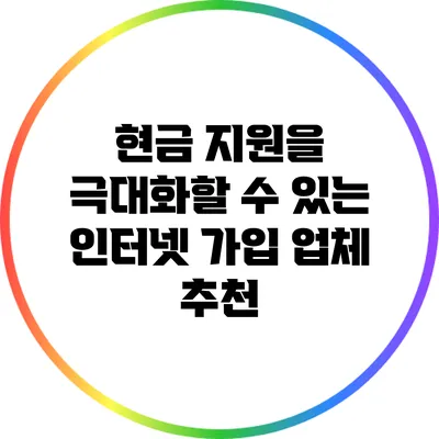 현금 지원을 극대화할 수 있는 인터넷 가입 업체 추천
