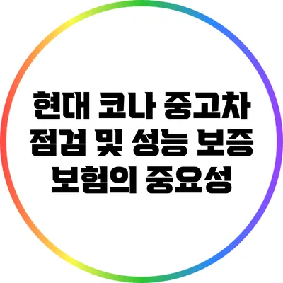 현대 코나 중고차 점검 및 성능 보증 보험의 중요성