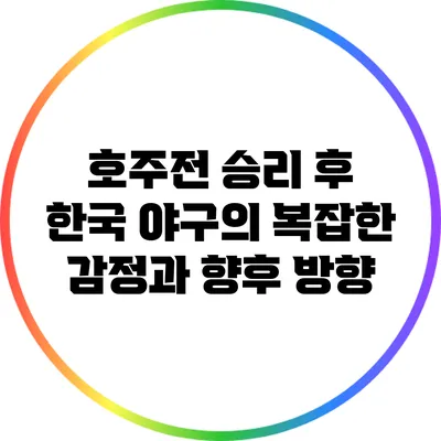 호주전 승리 후 한국 야구의 복잡한 감정과 향후 방향