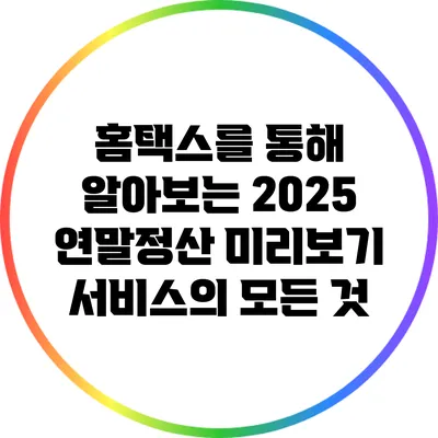 홈택스를 통해 알아보는 2025 연말정산 미리보기 서비스의 모든 것