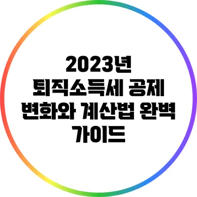 2023년 퇴직소득세 공제 변화와 계산법 완벽 가이드
