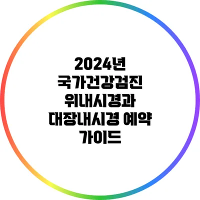 2024년 국가건강검진: 위내시경과 대장내시경 예약 가이드