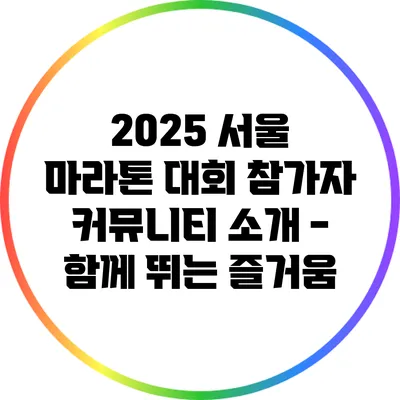 2025 서울 마라톤 대회 참가자 커뮤니티 소개 - 함께 뛰는 즐거움