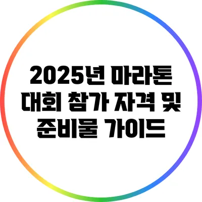 2025년 마라톤 대회 참가 자격 및 준비물 가이드