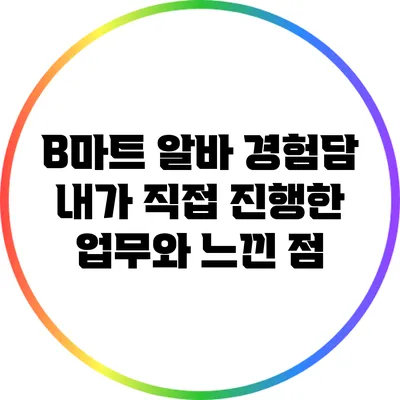B마트 알바 경험담: 내가 직접 진행한 업무와 느낀 점
