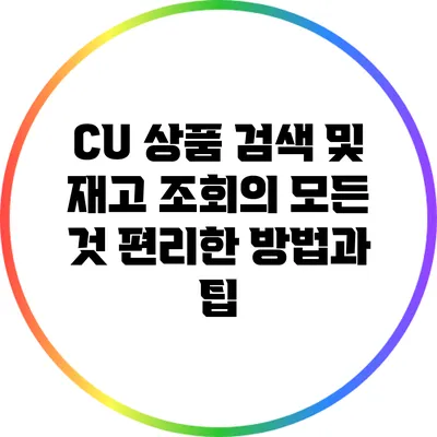 CU 상품 검색 및 재고 조회의 모든 것: 편리한 방법과 팁