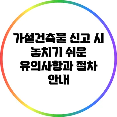 가설건축물 신고 시 놓치기 쉬운 유의사항과 절차 안내