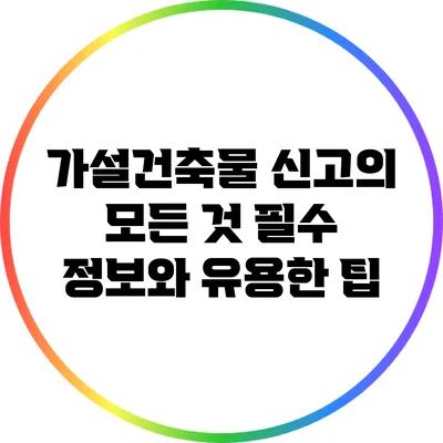 가설건축물 신고의 모든 것: 필수 정보와 유용한 팁