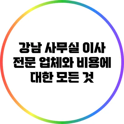 강남 사무실 이사 전문 업체와 비용에 대한 모든 것