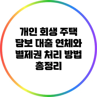개인 회생 주택 담보 대출: 연체와 별제권 처리 방법 총정리