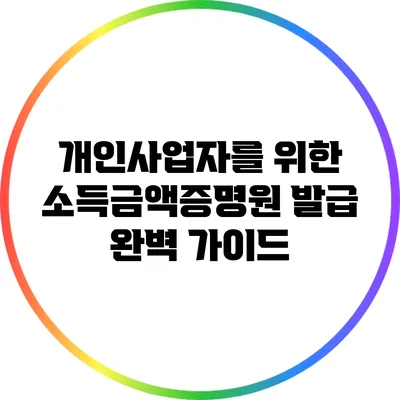 개인사업자를 위한 소득금액증명원 발급 완벽 가이드