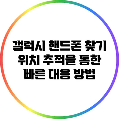 갤럭시 핸드폰 찾기: 위치 추적을 통한 빠른 대응 방법