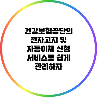 건강보험공단의 전자고지 및 자동이체 신청 서비스로 쉽게 관리하자