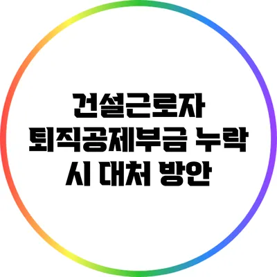 건설근로자 퇴직공제부금 누락 시 대처 방안