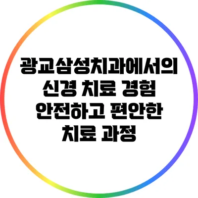광교삼성치과에서의 신경 치료 경험: 안전하고 편안한 치료 과정