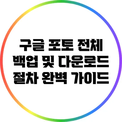 구글 포토 전체 백업 및 다운로드 절차 완벽 가이드