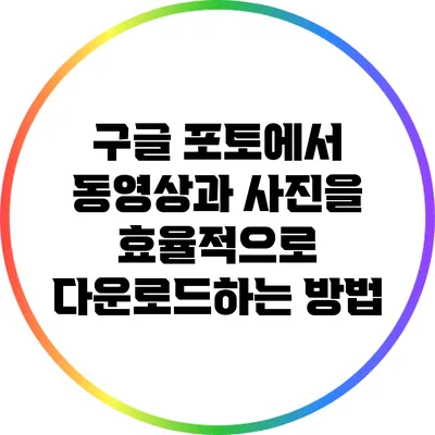 구글 포토에서 동영상과 사진을 효율적으로 다운로드하는 방법
