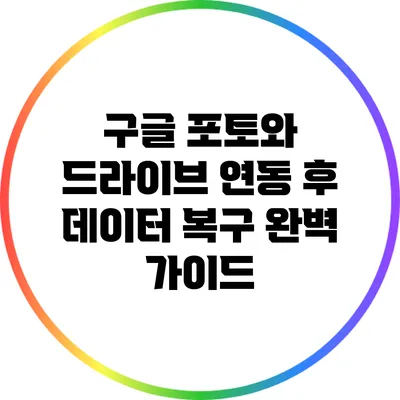 구글 포토와 드라이브 연동 후 데이터 복구 완벽 가이드