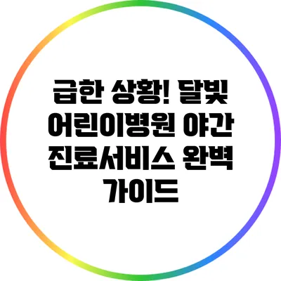 급한 상황! 달빛 어린이병원 야간 진료서비스 완벽 가이드