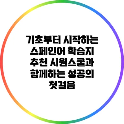 기초부터 시작하는 스페인어 학습지 추천: 시원스쿨과 함께하는 성공의 첫걸음