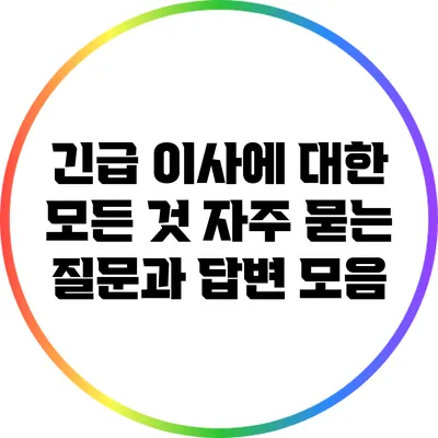 긴급 이사에 대한 모든 것: 자주 묻는 질문과 답변 모음